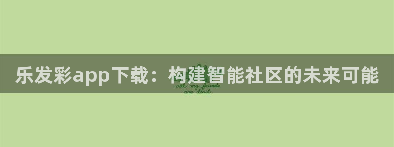 恒行代理注册官网入口：乐发彩app下载：构建智能社区的未来可能