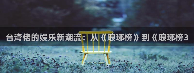 恒行包怎么样：台湾佬的娱乐新潮流：从《琅琊榜》到《琅琊榜3