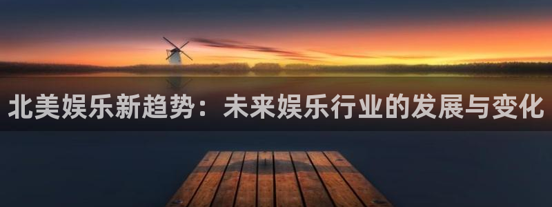 恒行4开户：北美娱乐新趋势：未来娱乐行业的发展与变化