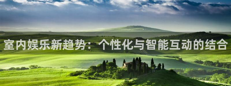 恒行体育热门赛事有哪些：室内娱乐新趋势：个性化与智能互动的结合