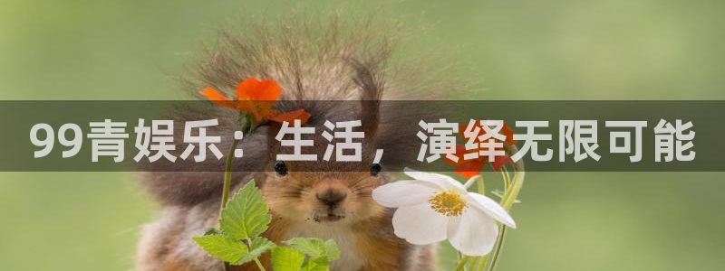 恒行kgame：99青娱乐：生活，演绎无限可能