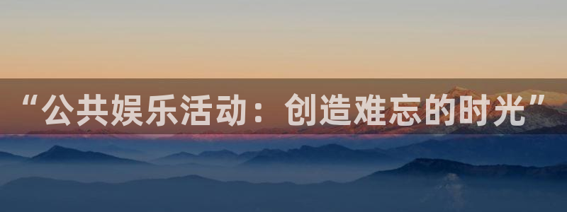 恒行主管：“公共娱乐活动：创造难忘的时光”