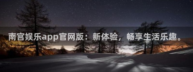 恒行体育网页版入口：南宫娱乐app官网版：新体验，畅享生活乐趣。