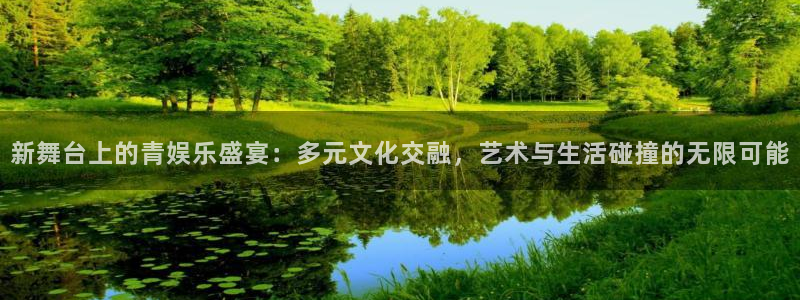 恒行体育凯捷代理注册：新舞台上的青娱乐盛宴：多元文化交融，艺术与生活碰撞的无限可能