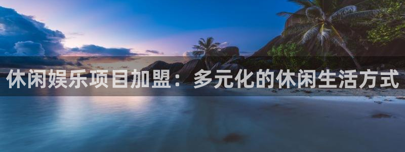 恒行f平台注册：休闲娱乐项目加盟：多元化的休闲生活方式