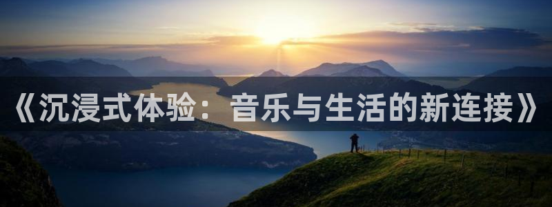 恒行体育官网登录：《沉浸式体验：音乐与生活的新连接》