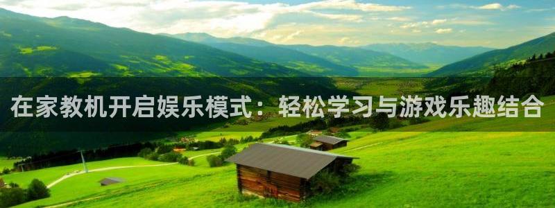 恒行平台招商：在家教机开启娱乐模式：轻松学习与游戏乐趣结合