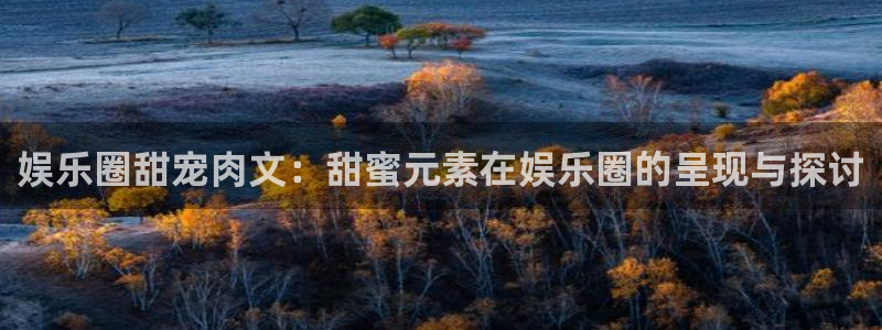 恒行kgame：娱乐圈甜宠肉文：甜蜜元素在娱乐圈的呈现与探讨
