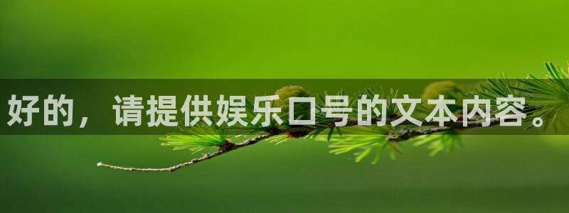 恒行f凯捷平台在线注册：好的，请提供娱乐口号的文本内容。