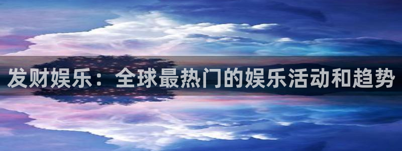 恒行体育f开户：发财娱乐：全球最热门的娱乐活动和趋势