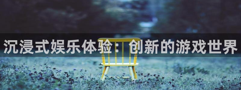 恒行平台主管：沉浸式娱乐体验：创新的游戏世界