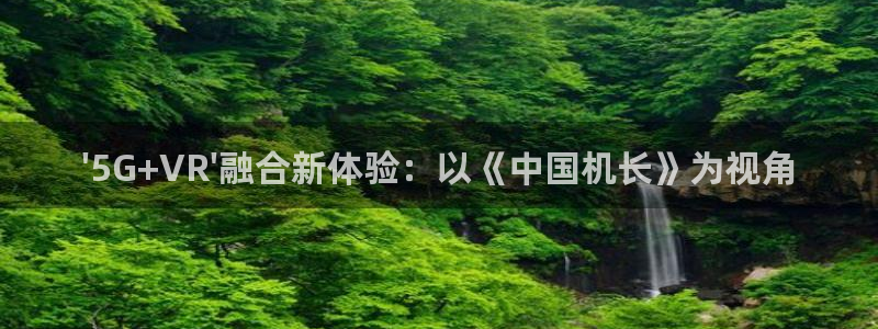 恒行凯捷注册：\'5G+VR\'融合新体验：以《中国机长》为视角