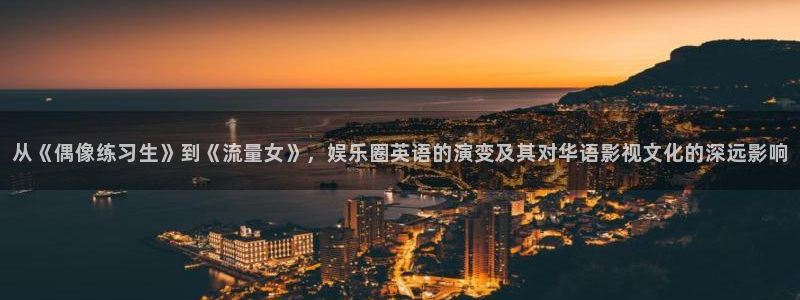 恒行体育平台总代理：从《偶像练习生》到《流量女》，娱乐圈英语的演变及其对华语影视文化的深远影响