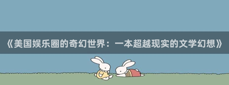 恒行k：《美国娱乐圈的奇幻世界：一本超越现实的文学幻想》