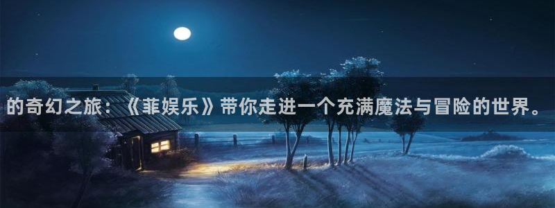 恒行体育注册平台：的奇幻之旅：《菲娱乐》带你走进一个充满魔法与冒险的世界。