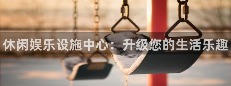 恒行官网注册：休闲娱乐设施中心：升级您的生活乐趣
