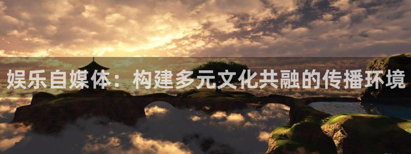 恒行5招商：娱乐自媒体：构建多元文化共融的传播环境