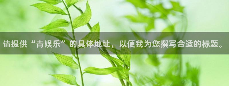 恒行：请提供“青娱乐”的具体地址，以便我为您撰写合适的标题。
