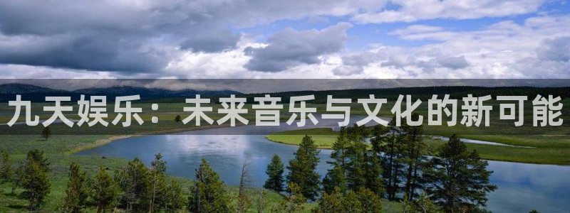 恒行4登录：九天娱乐：未来音乐与文化的新可能