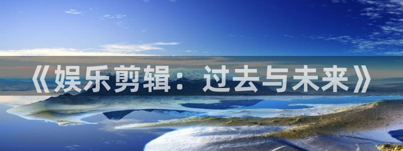 恒行体育游戏：《娱乐剪辑：过去与未来》