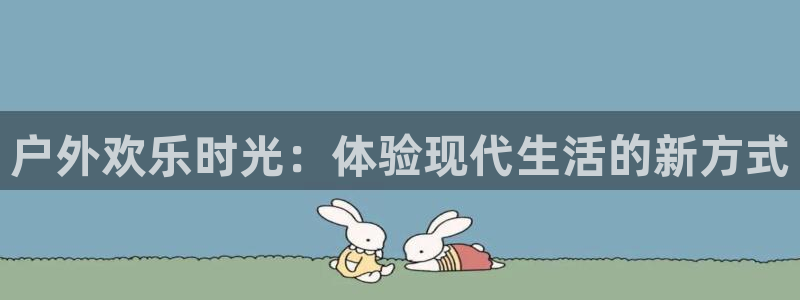恒行凯捷注册：户外欢乐时光：体验现代生活的新方式