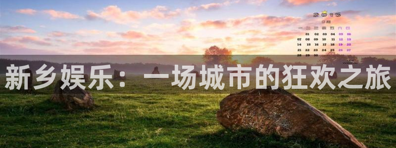 恒行体育平台总代理：新乡娱乐：一场城市的狂欢之旅