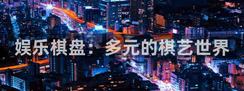 恒行体育凯捷平台注册：娱乐棋盘：多元的棋艺世界