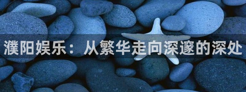 恒行登录注册：濮阳娱乐：从繁华走向深邃的深处