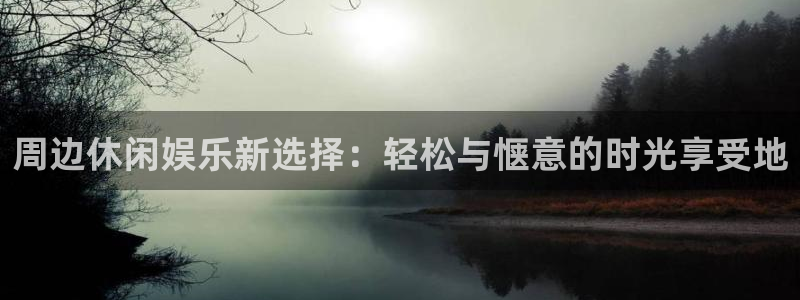 恒行平台官网：周边休闲娱乐新选择：轻松与惬意的时光享受地