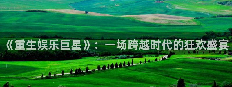 恒行零能源集团：《重生娱乐巨星》：一场跨越时代的狂欢盛宴